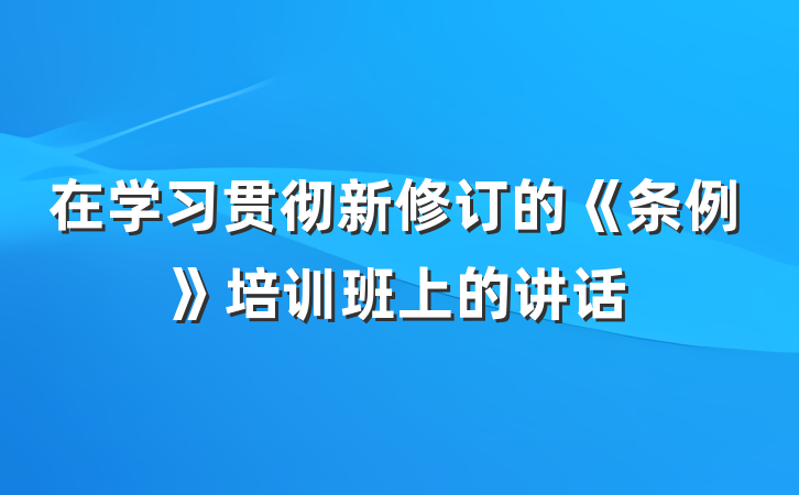 在学习贯彻新修订的《条例》培训班上的讲话