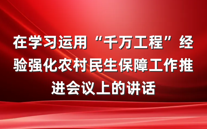 在学习运用“千万工程”经验强化农村民生保障工作推进会议上的讲话