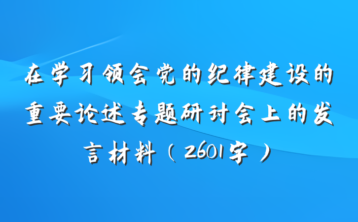 在学习领会党的纪律建设的重要论述专题研讨会上的发言材料（2601字）