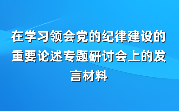 在学习领会党的纪律建设的重要论述专题研讨会上的发言材料