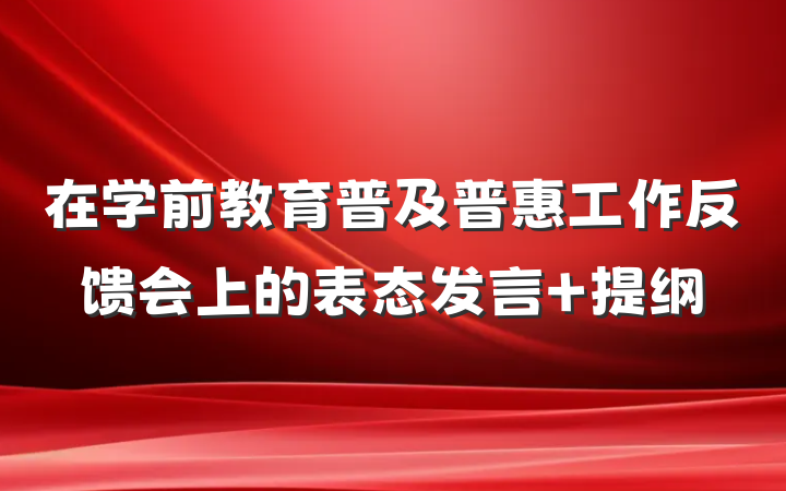 在学前教育普及普惠工作反馈会上的表态发言 提纲