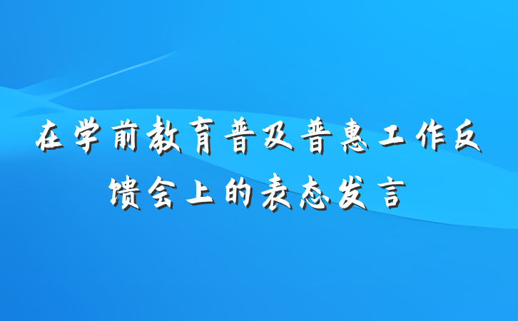 在学前教育普及普惠工作反馈会上的表态发言