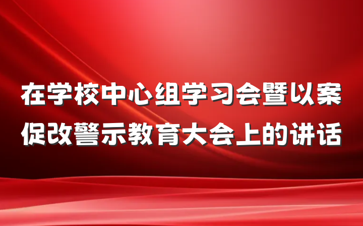 在学校中心组学习会暨以案促改警示教育大会上的讲话