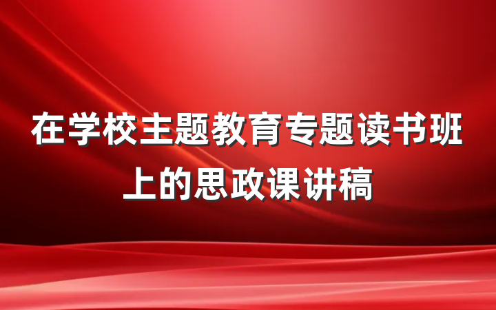 在学校主题教育专题读书班上的思政课讲稿