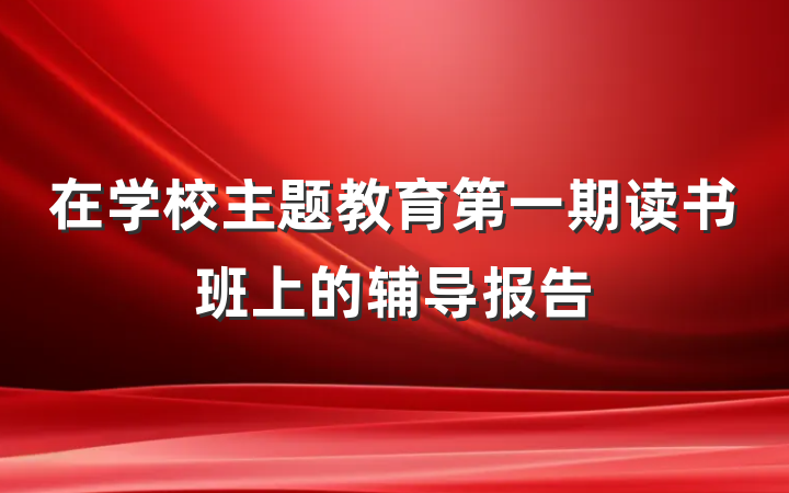 在学校主题教育第一期读书班上的辅导报告