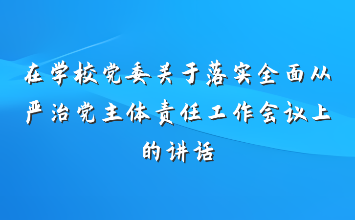 在学校党委关于落实全面从严治党主体责任工作会议上的讲话