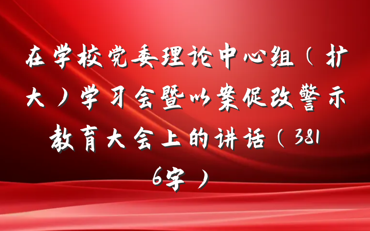 在学校党委理论中心组（扩大）学习会暨以案促改警示教育大会上的讲话（3816字）
