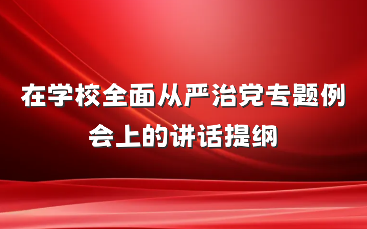 在学校全面从严治党专题例会上的讲话提纲