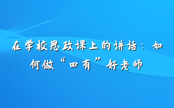 在学校思政课上的讲话：如何做“四有”好老师