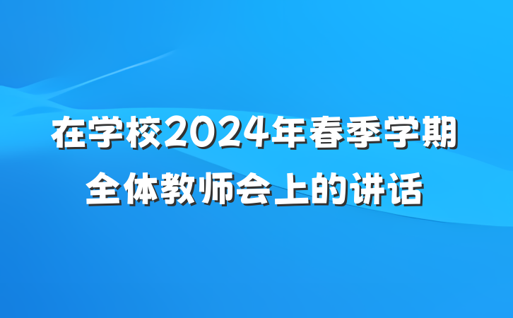在学校2024年春季学期全体教师会上的讲话