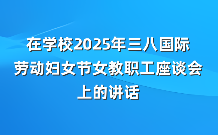 在学校2025年三八国际劳动妇女节女教职工座谈会上的讲话