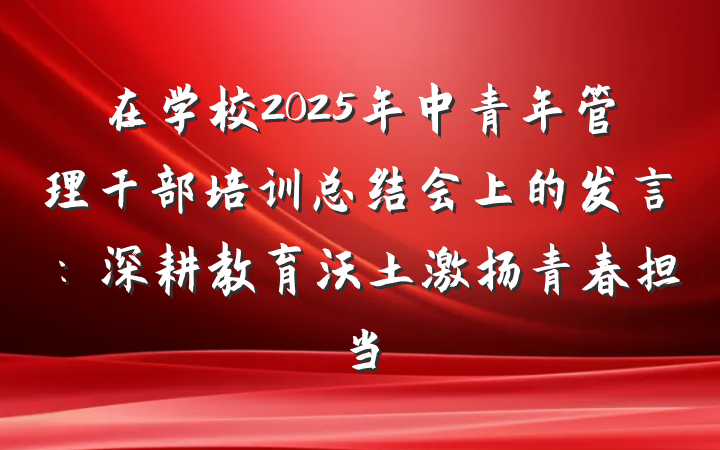 在学校2025年中青年管理干部培训总结会上的发言：深耕教育沃土激扬青春担当