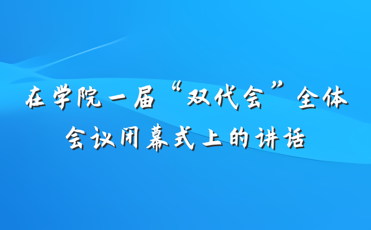 在学院一届“双代会”全体会议闭幕式上的讲话