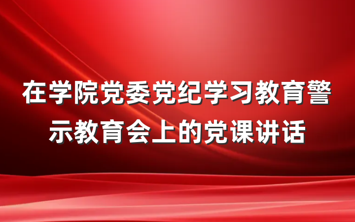 在学院党委党纪学习教育警示教育会上的党课讲话