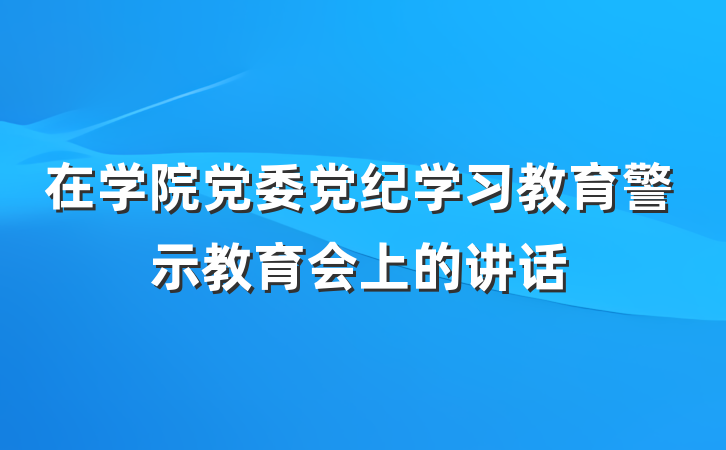 在学院党委党纪学习教育警示教育会上的讲话