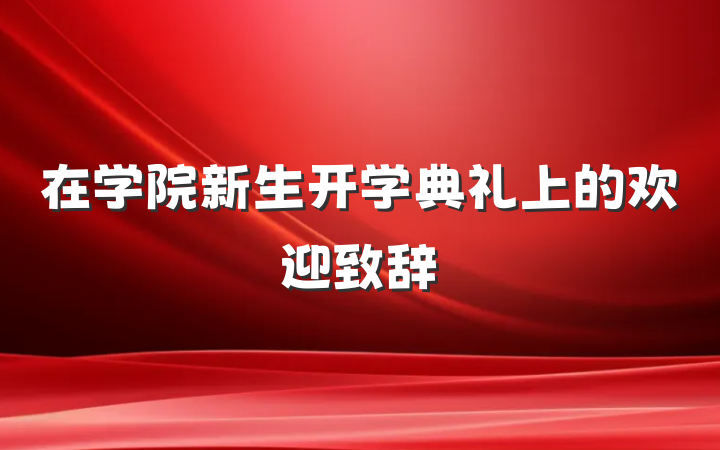 在学院新生开学典礼上的欢迎致辞