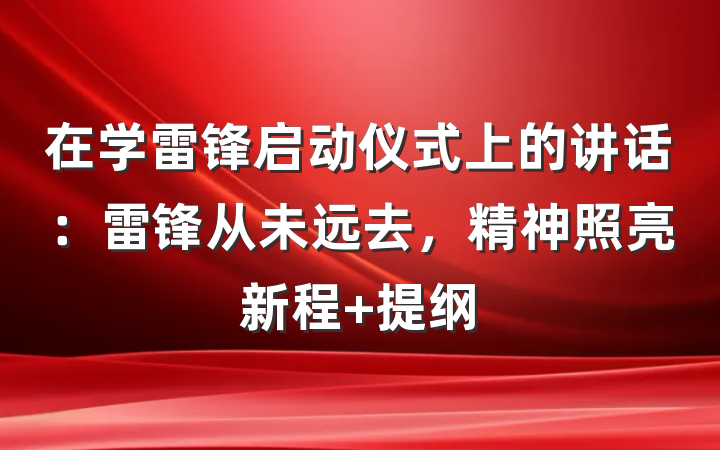 在学雷锋启动仪式上的讲话：雷锋从未远去，精神照亮新程 提纲