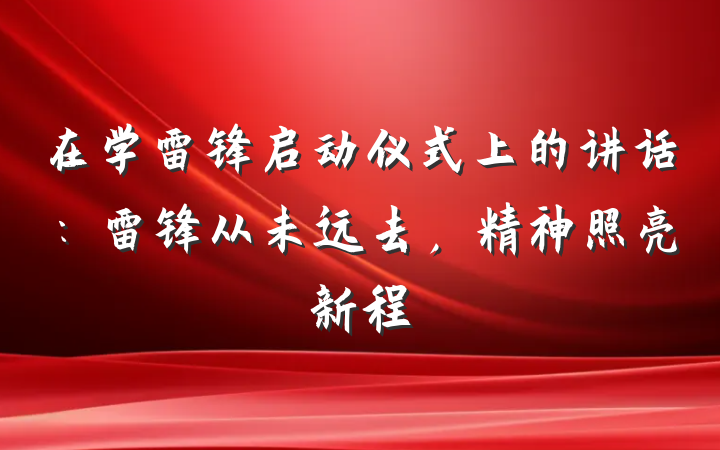 在学雷锋启动仪式上的讲话：雷锋从未远去，精神照亮新程