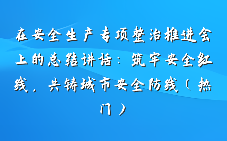 在安全生产专项整治推进会上的总结讲话：筑牢安全红线，共铸城市安全防线（热门）