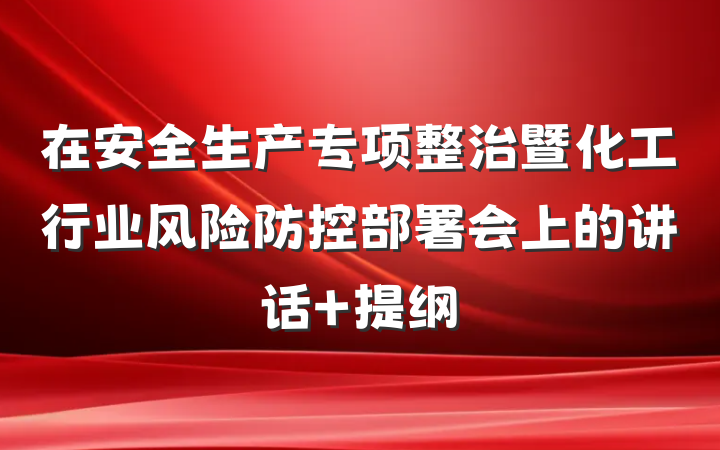 在安全生产专项整治暨化工行业风险防控部署会上的讲话 提纲