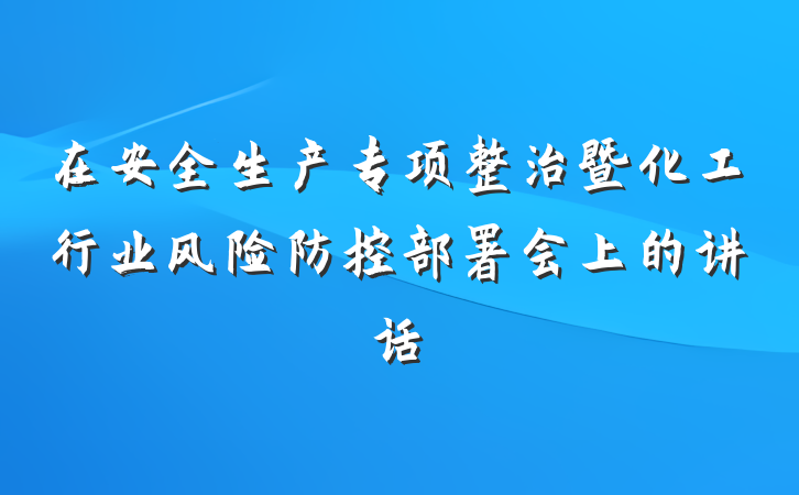在安全生产专项整治暨化工行业风险防控部署会上的讲话