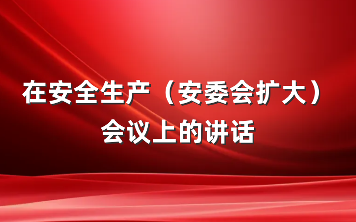 在安全生产（安委会扩大）会议上的讲话
