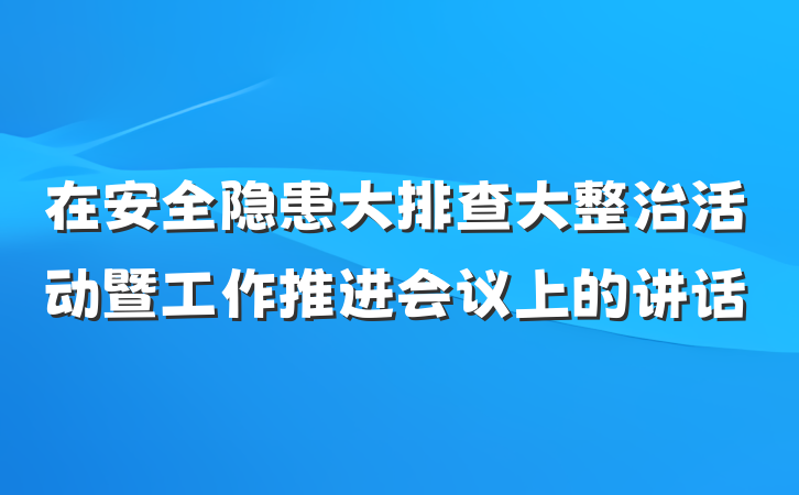 在安全隐患大排查大整治活动暨工作推进会议上的讲话