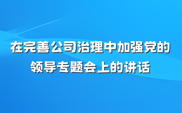 在完善公司治理中加强党的领导专题会上的讲话