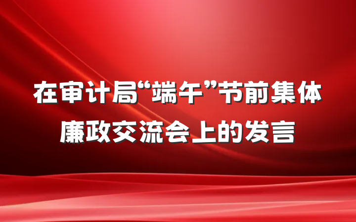 在审计局“端午”节前集体廉政交流会上的发言