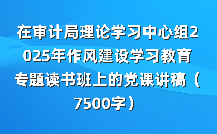 在审计局理论学习中心组2025年作风建设学习教育专题读书班上的党课讲稿（7500字）