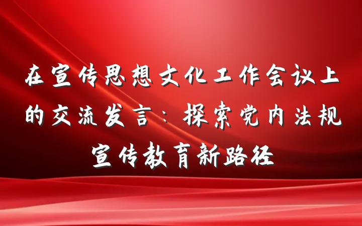 在宣传思想文化工作会议上的交流发言：探索党内法规宣传教育新路径