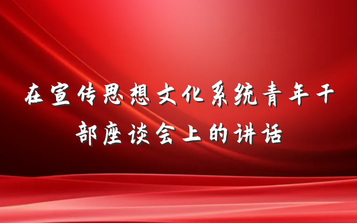 在宣传思想文化系统青年干部座谈会上的讲话