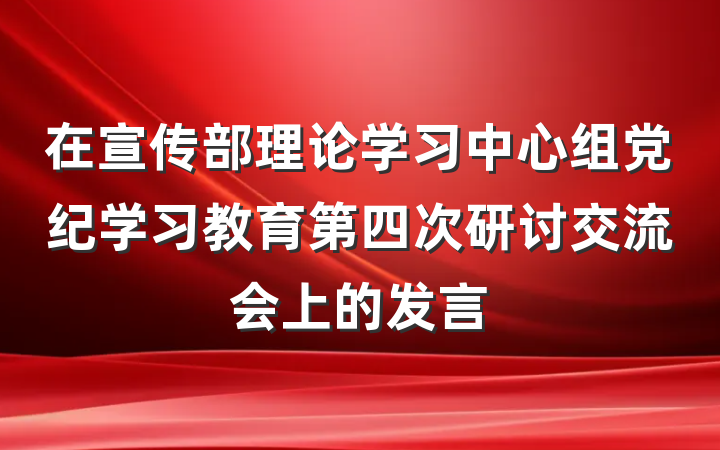 在宣传部理论学习中心组党纪学习教育第四次研讨交流会上的发言