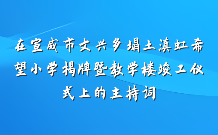 在宣威市文兴乡塌土滇虹希望小学揭牌暨教学楼竣工仪式上的主持词