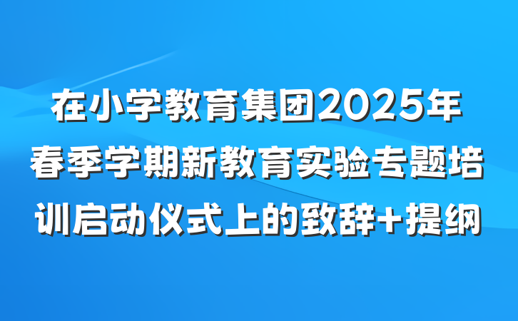在小学教育集团2025年春季学期新教育实验专题培训启动仪式上的致辞 提纲
