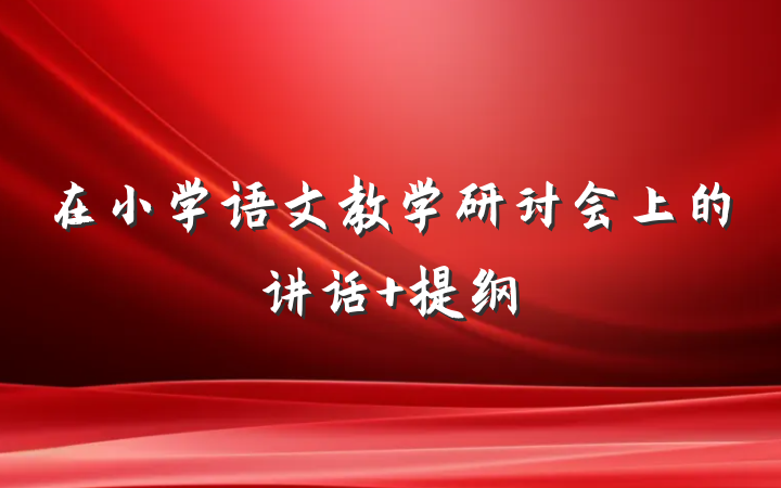 在小学语文教学研讨会上的讲话 提纲