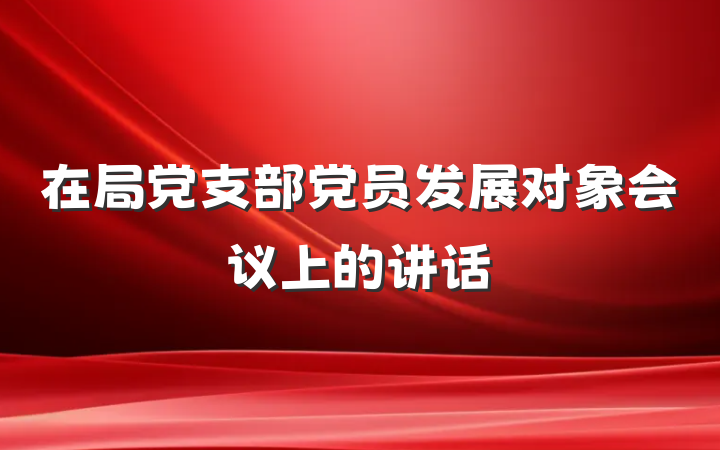 在局党支部党员发展对象会议上的讲话