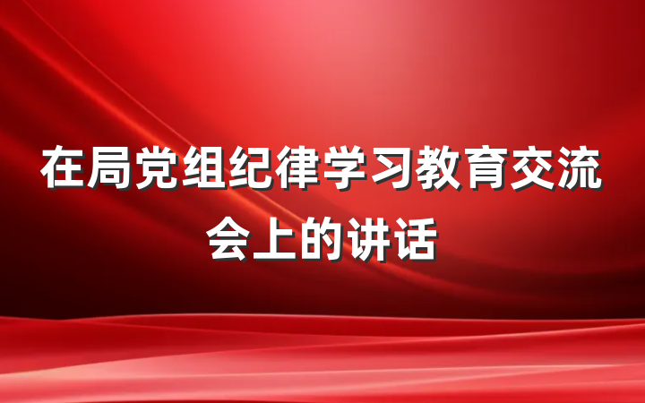 在局党组纪律学习教育交流会上的讲话