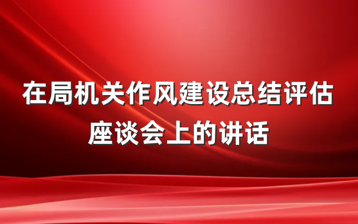 在局机关作风建设总结评估座谈会上的讲话