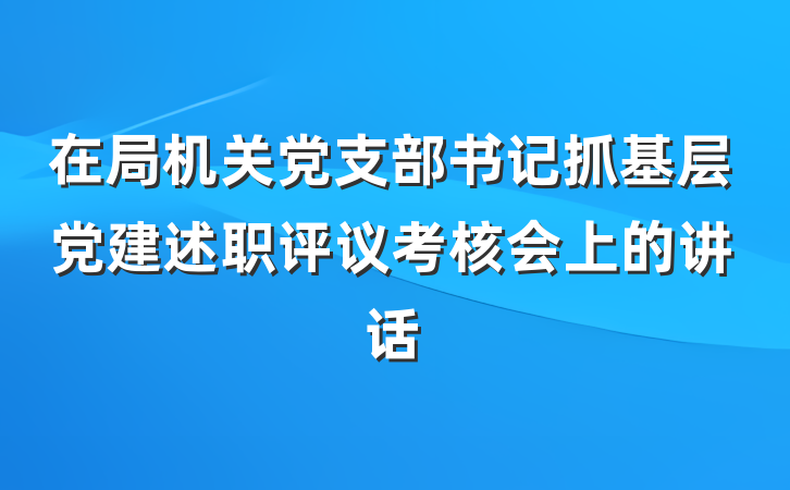 在局机关党支部书记抓基层党建述职评议考核会上的讲话