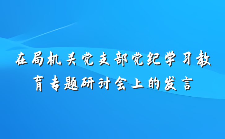 在局机关党支部党纪学习教育专题研讨会上的发言