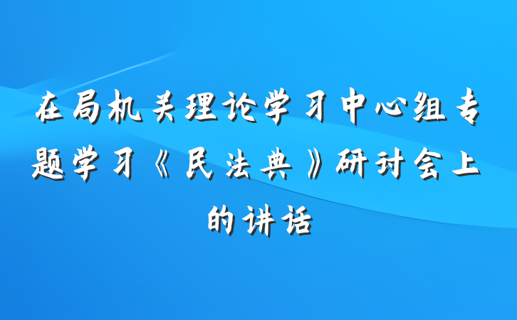 在局机关理论学习中心组专题学习《民法典》研讨会上的讲话