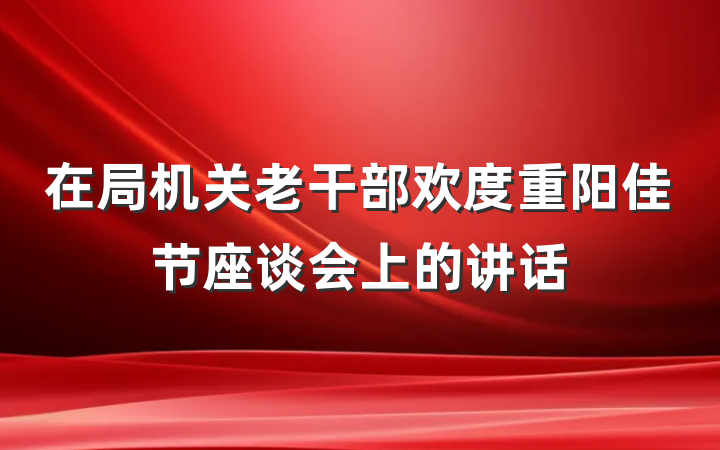 在局机关老干部欢度重阳佳节座谈会上的讲话