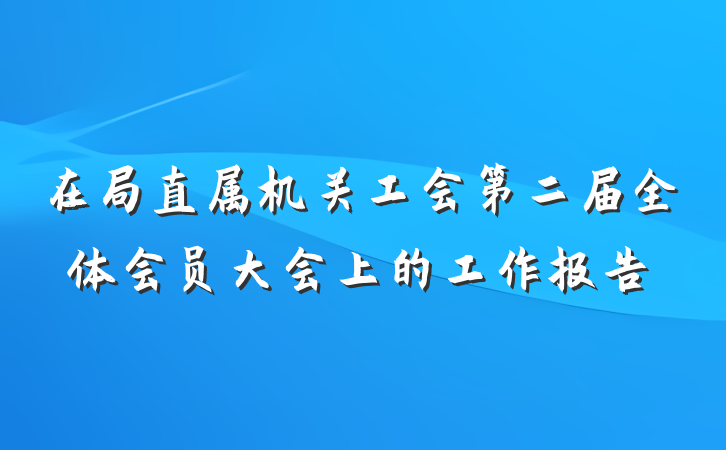 在局直属机关工会第二届全体会员大会上的工作报告