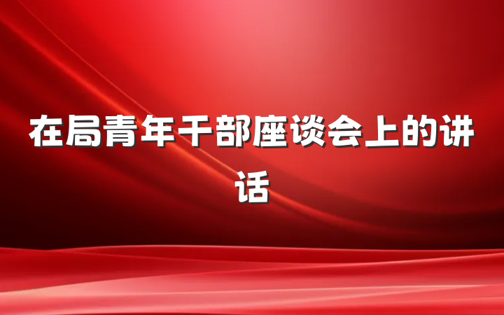 在局青年干部座谈会上的讲话