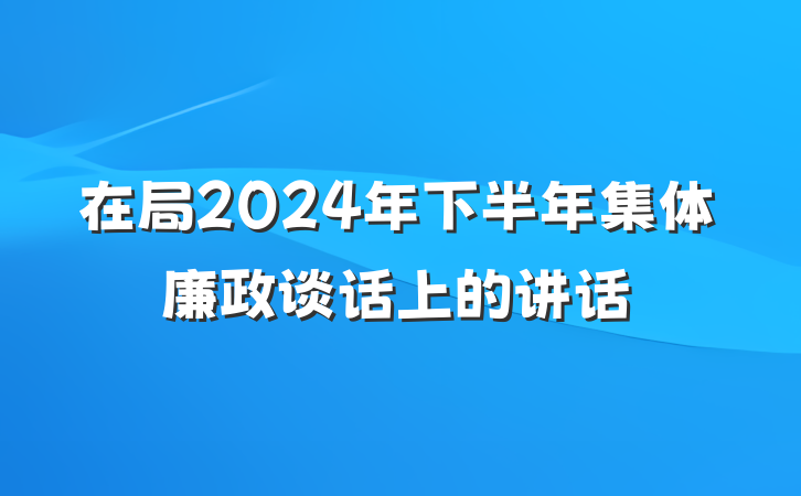 在局2024年下半年集体廉政谈话上的讲话