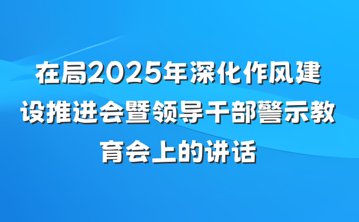 在局2025年深化作风建设推进会暨领导干部警示教育会上的讲话