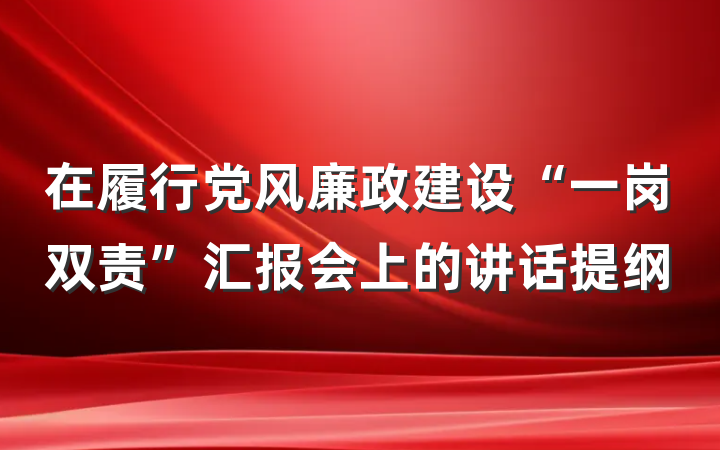 在履行党风廉政建设“一岗双责”汇报会上的讲话提纲