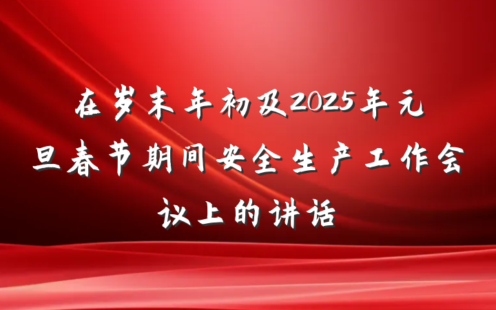 在岁末年初及2025年元旦春节期间安全生产工作会议上的讲话