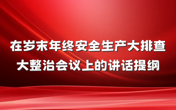 在岁末年终安全生产大排查大整治会议上的讲话提纲